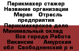 Парикмахер-стажер › Название организации ­ Маран › Отрасль предприятия ­ Парикмахерское дело › Минимальный оклад ­ 30 000 - Все города Работа » Вакансии   . Амурская обл.,Свободненский р-н